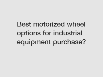 Best motorized wheel options for industrial equipment purchase?