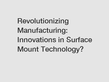 Revolutionizing Manufacturing: Innovations in Surface Mount Technology?