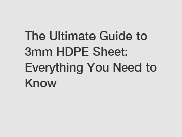 The Ultimate Guide to 3mm HDPE Sheet: Everything You Need to Know