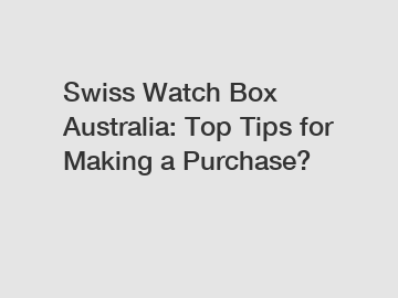 Swiss Watch Box Australia: Top Tips for Making a Purchase?