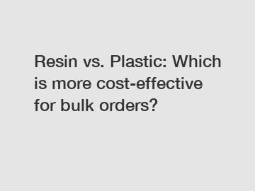 Resin vs. Plastic: Which is more cost-effective for bulk orders?