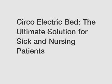 Circo Electric Bed: The Ultimate Solution for Sick and Nursing Patients