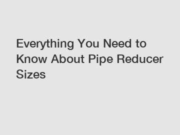 Everything You Need to Know About Pipe Reducer Sizes