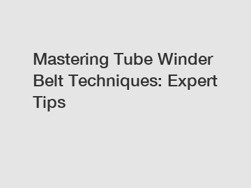 Mastering Tube Winder Belt Techniques: Expert Tips