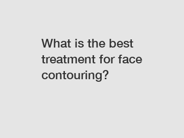 What is the best treatment for face contouring?