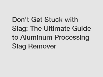 Don't Get Stuck with Slag: The Ultimate Guide to Aluminum Processing Slag Remover