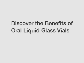 Discover the Benefits of Oral Liquid Glass Vials