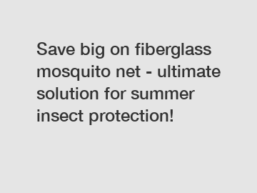 Save big on fiberglass mosquito net - ultimate solution for summer insect protection!