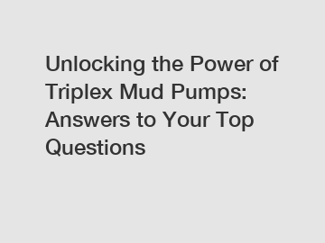 Unlocking the Power of Triplex Mud Pumps: Answers to Your Top Questions