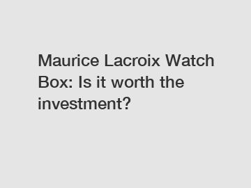 Maurice Lacroix Watch Box: Is it worth the investment?