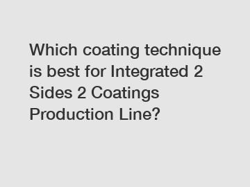 Which coating technique is best for Integrated 2 Sides 2 Coatings Production Line?