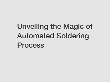 Unveiling the Magic of Automated Soldering Process