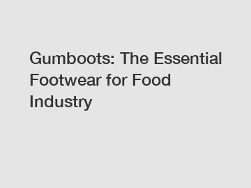 Gumboots: The Essential Footwear for Food Industry