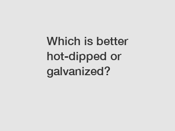 Which is better hot-dipped or galvanized?