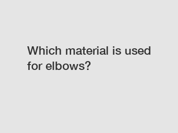 Which material is used for elbows?