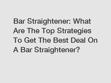 Bar Straightener: What Are The Top Strategies To Get The Best Deal On A Bar Straightener?