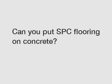 Can you put SPC flooring on concrete?