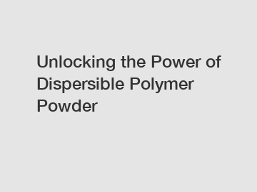 Unlocking the Power of Dispersible Polymer Powder