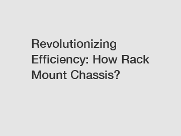 Revolutionizing Efficiency: How Rack Mount Chassis?