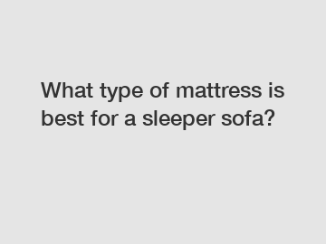 What type of mattress is best for a sleeper sofa?