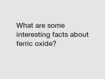 What are some interesting facts about ferric oxide?