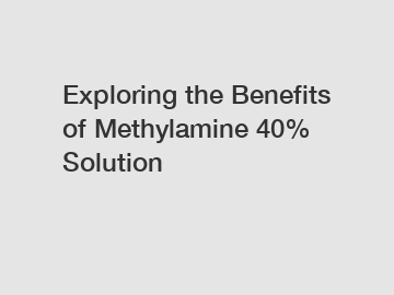 Exploring the Benefits of Methylamine 40% Solution