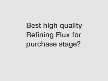 Best high quality Refining Flux for purchase stage?