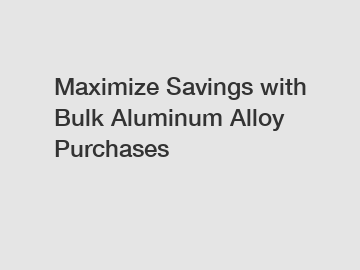 Maximize Savings with Bulk Aluminum Alloy Purchases