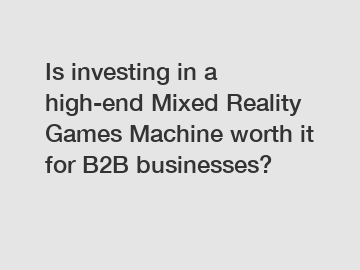 Is investing in a high-end Mixed Reality Games Machine worth it for B2B businesses?