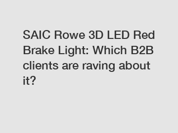 SAIC Rowe 3D LED Red Brake Light: Which B2B clients are raving about it?