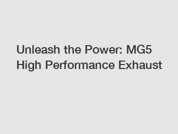 Unleash the Power: MG5 High Performance Exhaust