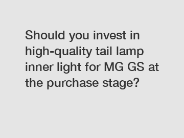 Should you invest in high-quality tail lamp inner light for MG GS at the purchase stage?