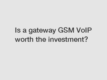 Is a gateway GSM VoIP worth the investment?