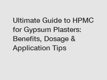 Ultimate Guide to HPMC for Gypsum Plasters: Benefits, Dosage & Application Tips
