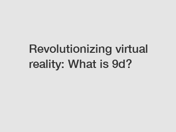 Revolutionizing virtual reality: What is 9d?