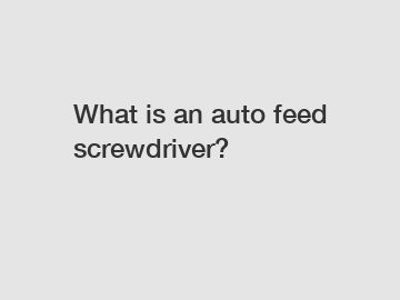 What is an auto feed screwdriver?