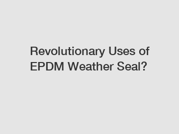 Revolutionary Uses of EPDM Weather Seal?