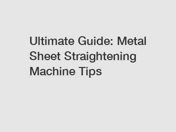 Ultimate Guide: Metal Sheet Straightening Machine Tips