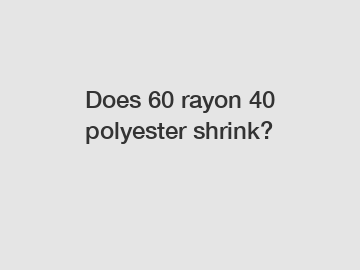 Does 60 rayon 40 polyester shrink?