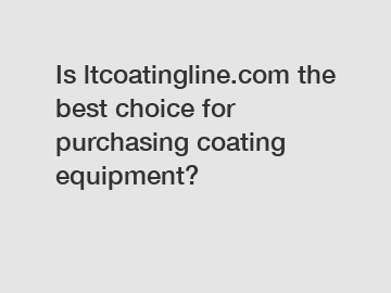 Is ltcoatingline.com the best choice for purchasing coating equipment?