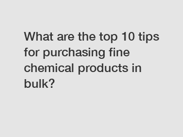 What are the top 10 tips for purchasing fine chemical products in bulk?