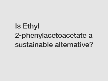 Is Ethyl 2-phenylacetoacetate a sustainable alternative?
