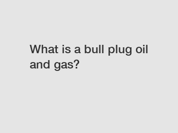 What is a bull plug oil and gas?