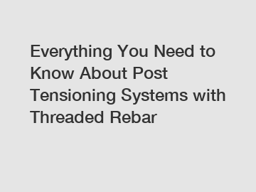 Everything You Need to Know About Post Tensioning Systems with Threaded Rebar