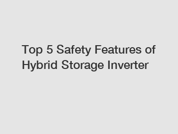 Top 5 Safety Features of Hybrid Storage Inverter