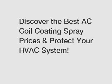 Discover the Best AC Coil Coating Spray Prices & Protect Your HVAC System!