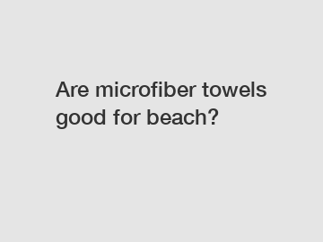 Are microfiber towels good for beach?