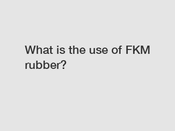 What is the use of FKM rubber?
