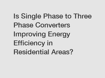 Is Single Phase to Three Phase Converters Improving Energy Efficiency in Residential Areas?