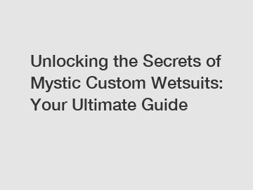 Unlocking the Secrets of Mystic Custom Wetsuits: Your Ultimate Guide